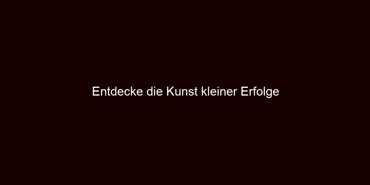 Entdecke die Kunst kleiner Erfolge