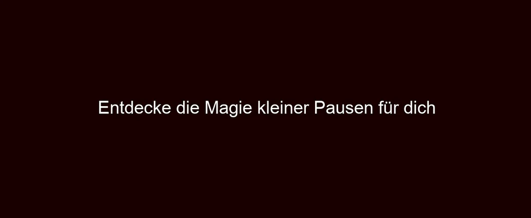 Entdecke die Magie kleiner Pausen für dich
