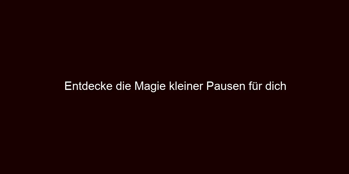 Entdecke die Magie kleiner Pausen für dich