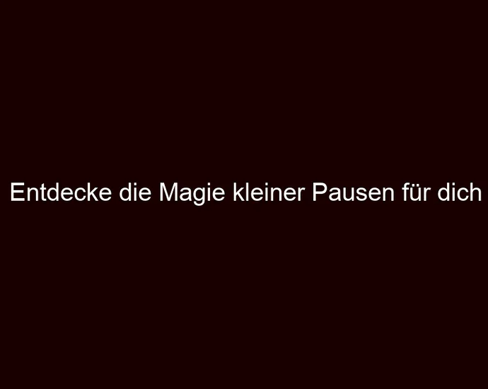Entdecke die Magie kleiner Pausen für dich
