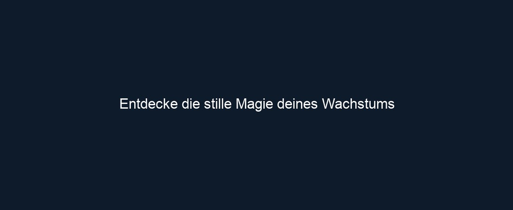 Entdecke die stille Magie deines Wachstums