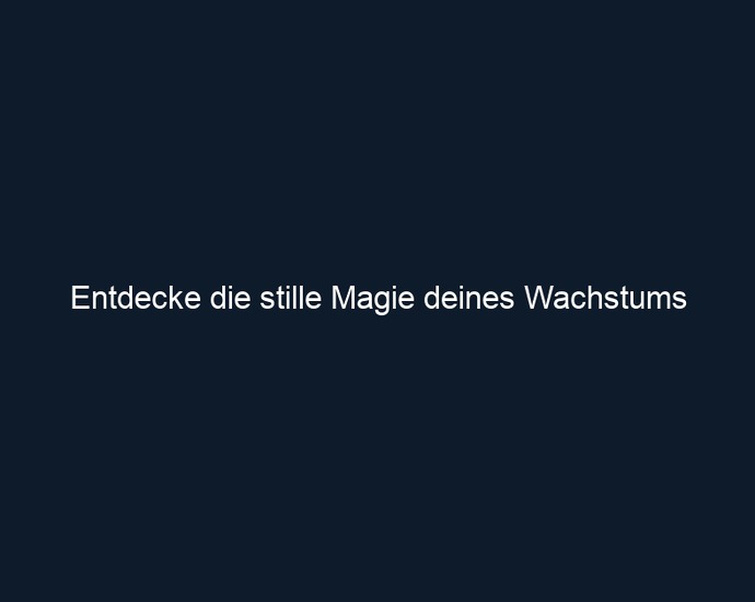 Entdecke die stille Magie deines Wachstums