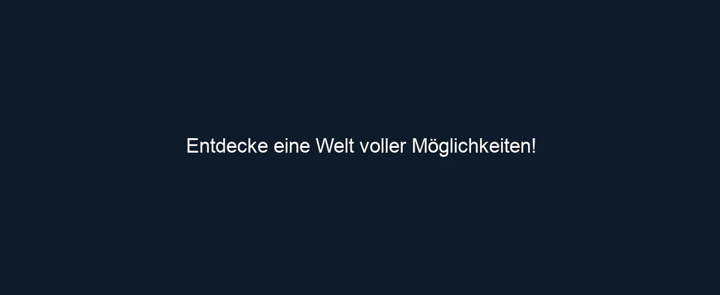 Entdecke eine Welt voller Möglichkeiten!