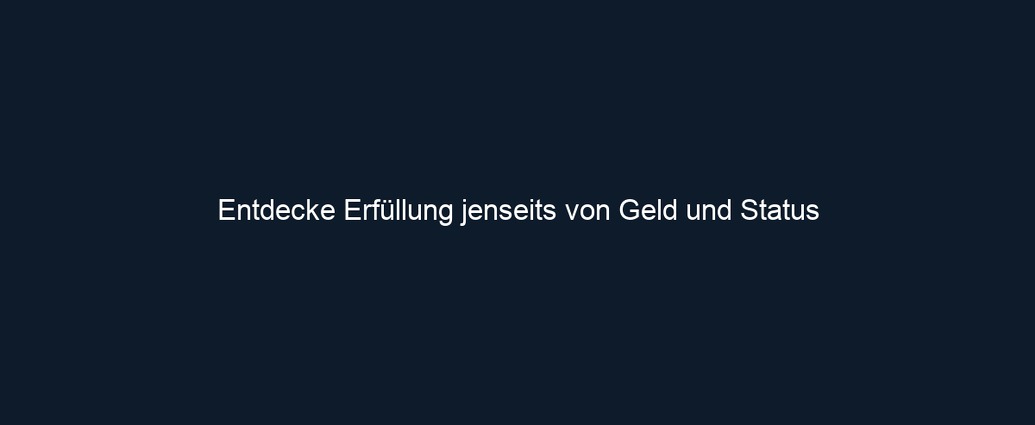 Entdecke Erfüllung jenseits von Geld und Status