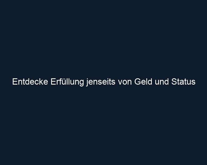 Entdecke Erfüllung jenseits von Geld und Status