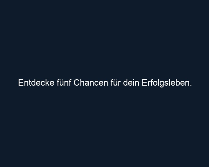 Entdecke fünf Chancen für dein Erfolgsleben.