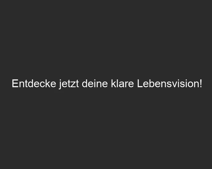 Entdecke jetzt deine klare Lebensvision!