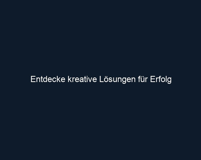 Entdecke kreative Lösungen für Erfolg
