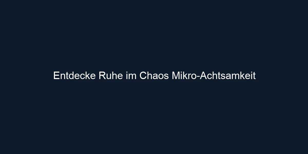 Entdecke Ruhe im Chaos Mikro Achtsamkeit