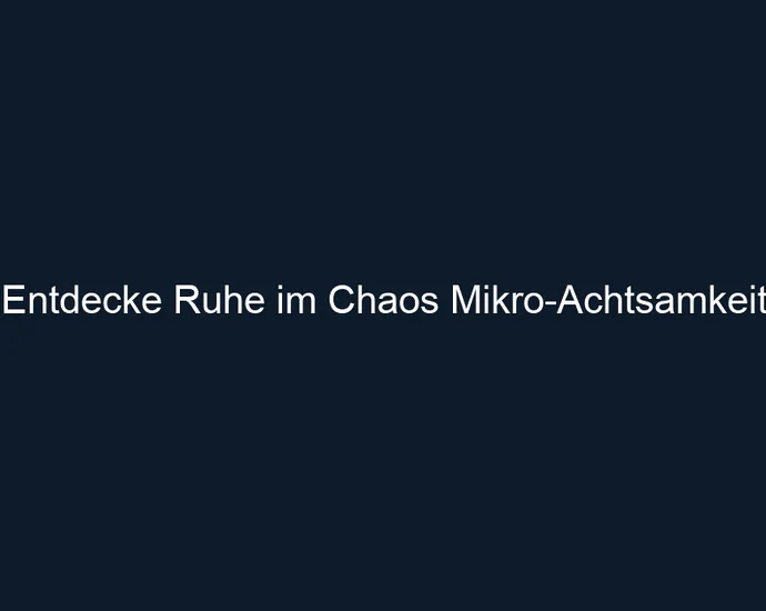 Entdecke Ruhe im Chaos Mikro Achtsamkeit