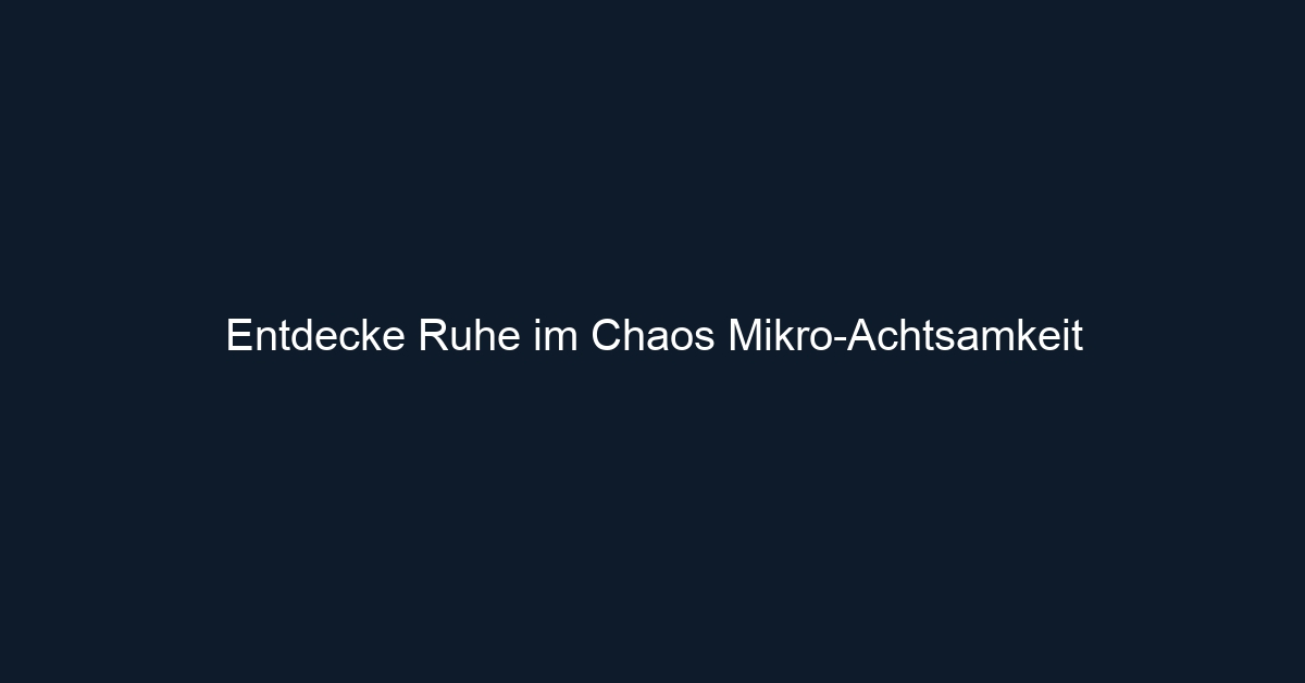 Entdecke Ruhe im Chaos Mikro Achtsamkeit
