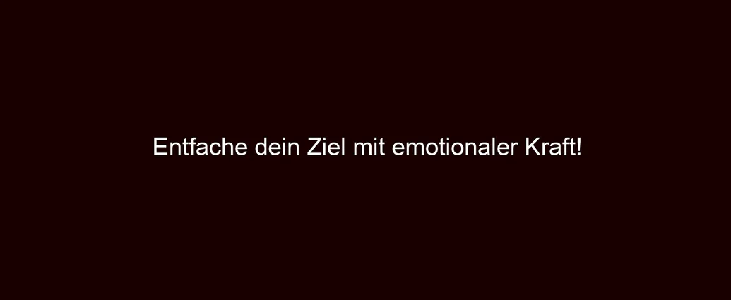 Entfache dein Ziel mit emotionaler Kraft!