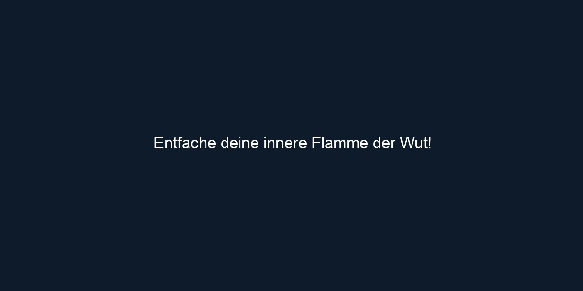 Entfache deine innere Flamme der Wut!