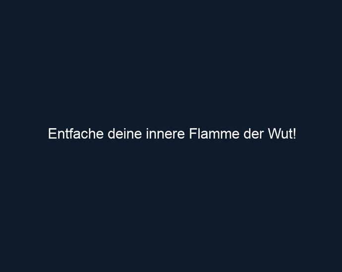 Entfache deine innere Flamme der Wut!