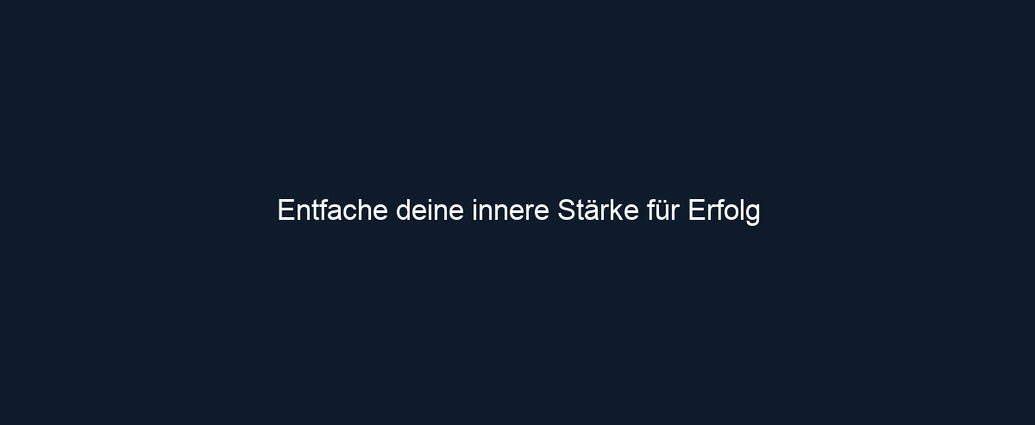 Entfache deine innere Stärke für Erfolg