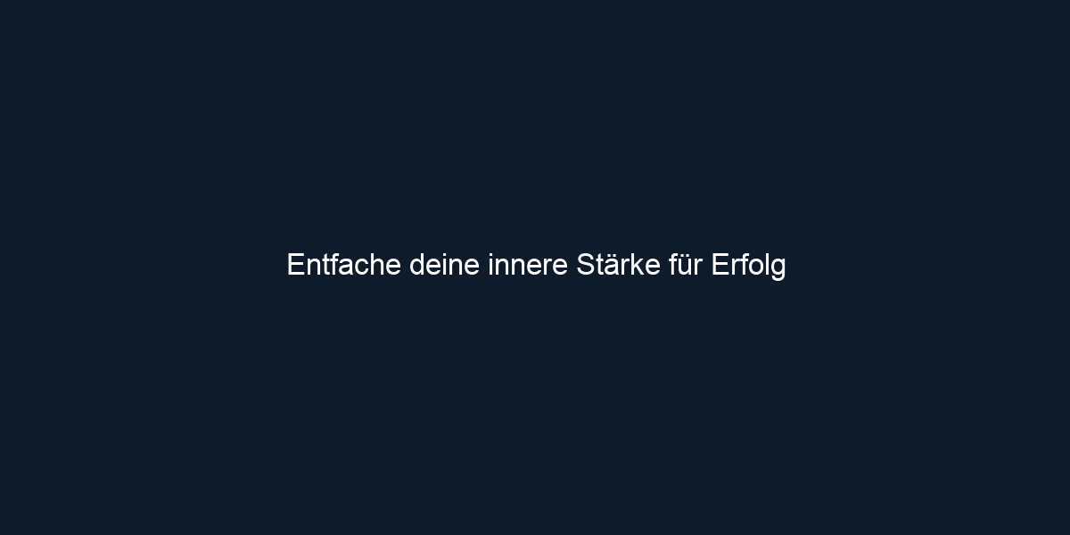 Entfache deine innere Stärke für Erfolg