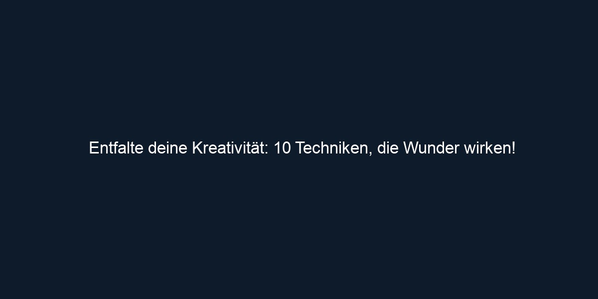 Entfalte deine Kreativität: 10 Techniken, die Wunder wirken!