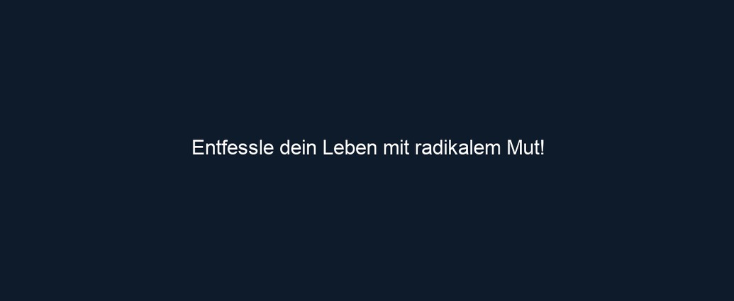 Entfessle dein Leben mit radikalem Mut!