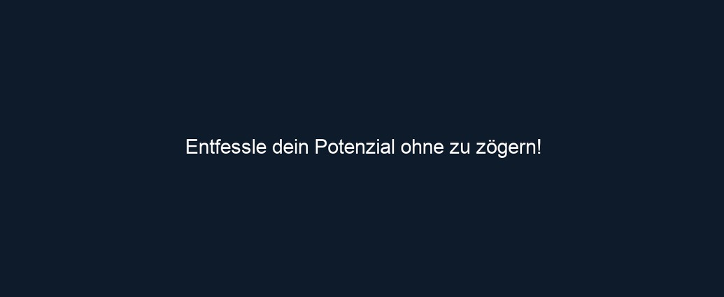 Entfessle dein Potenzial ohne zu zögern!
