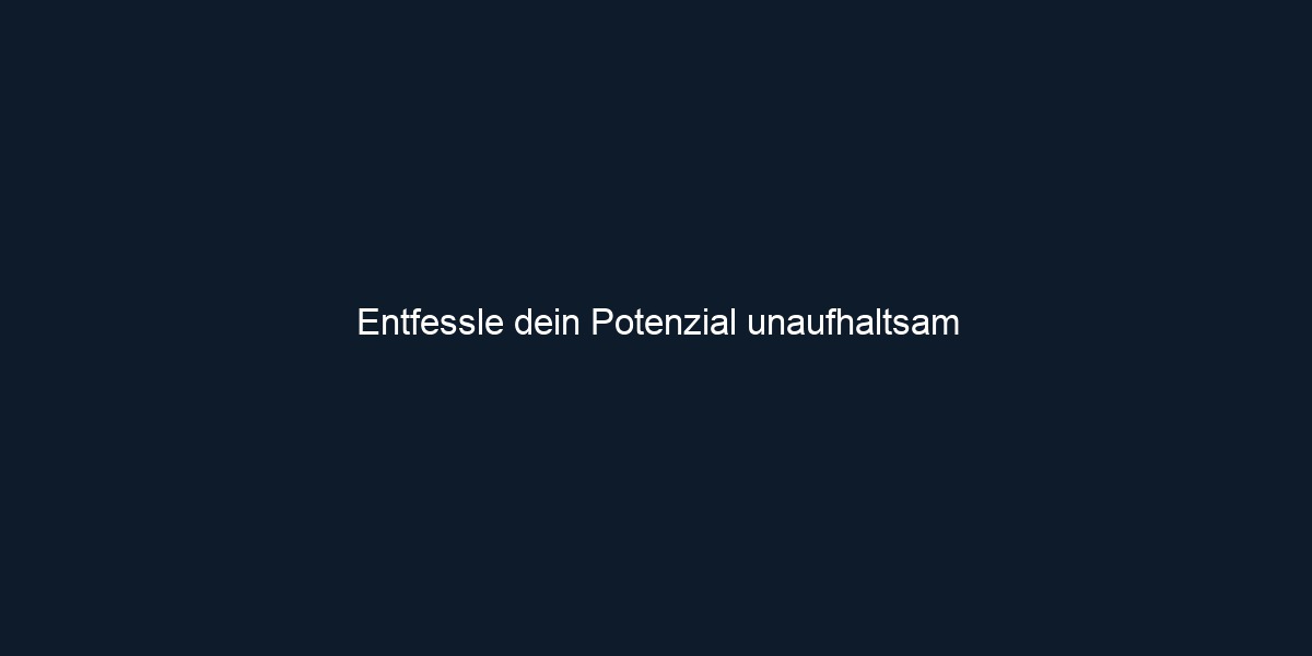 Entfessle dein Potenzial unaufhaltsam