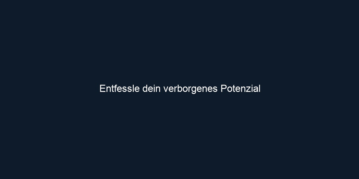 Entfessle dein verborgenes Potenzial