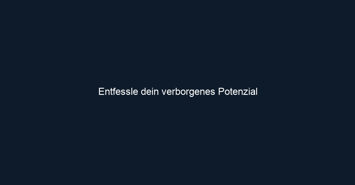 Entfessle dein verborgenes Potenzial