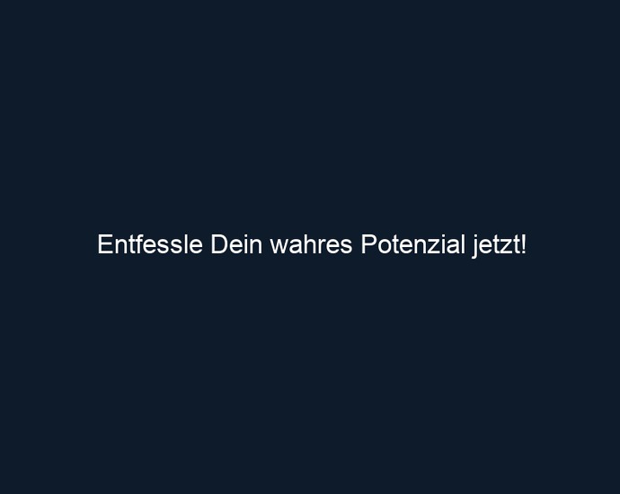 Entfessle Dein wahres Potenzial jetzt!