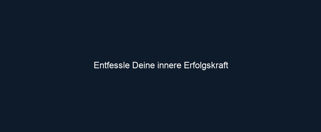 Entfessle Deine innere Erfolgskraft