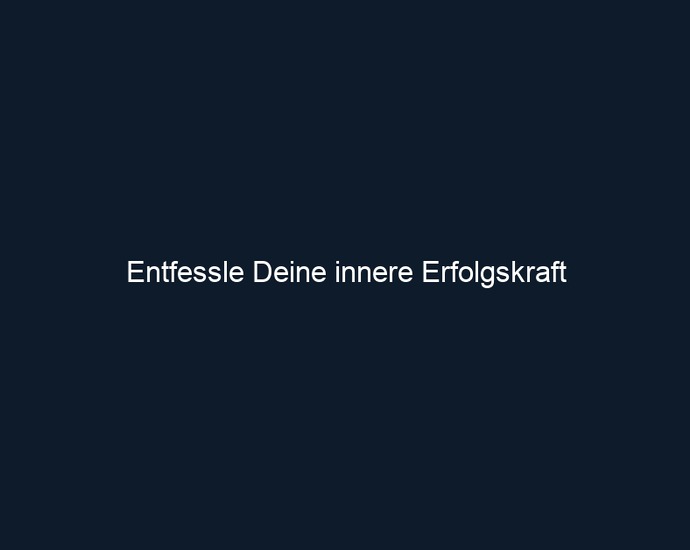 Entfessle Deine innere Erfolgskraft