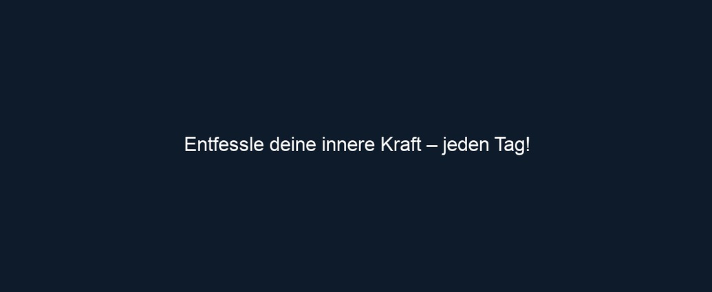 Entfessle deine innere Kraft – jeden Tag!