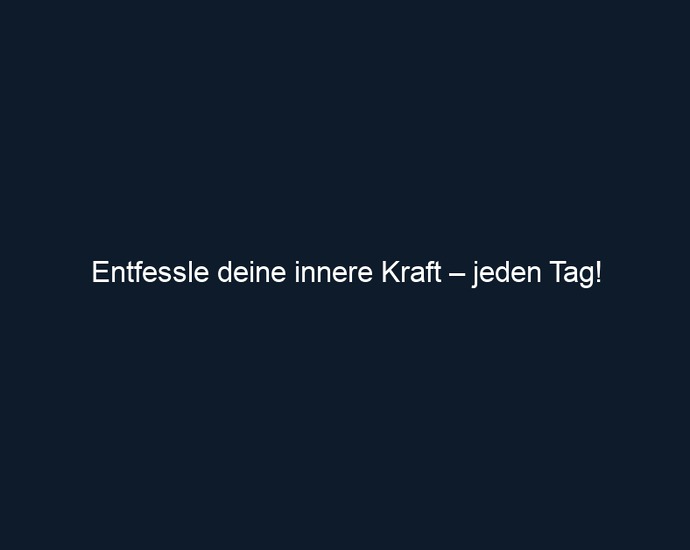 Entfessle deine innere Kraft – jeden Tag!