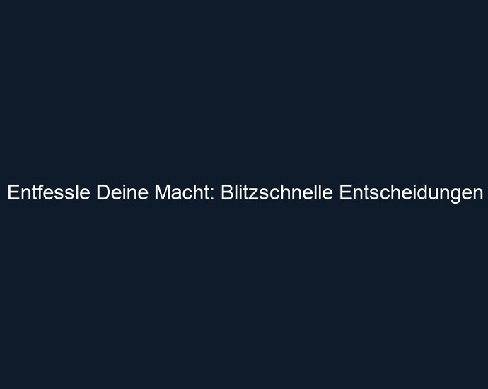 Entfessle Deine Macht: Blitzschnelle Entscheidungen