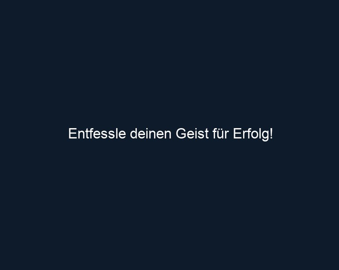 Entfessle deinen Geist für Erfolg!