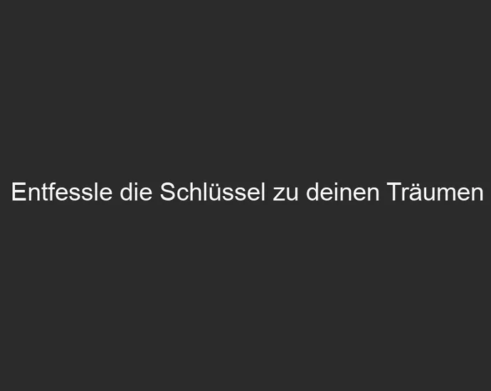 Entfessle die Schlüssel zu deinen Träumen