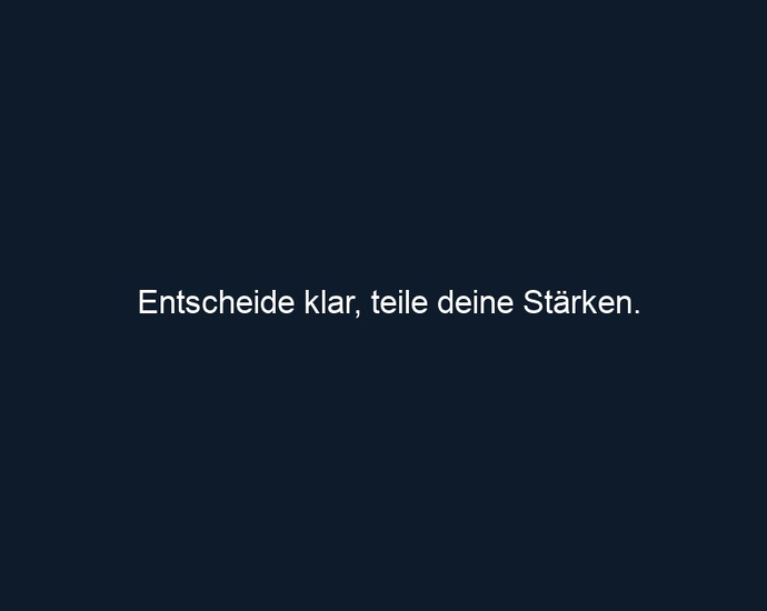 Entscheide klar, teile deine Stärken.