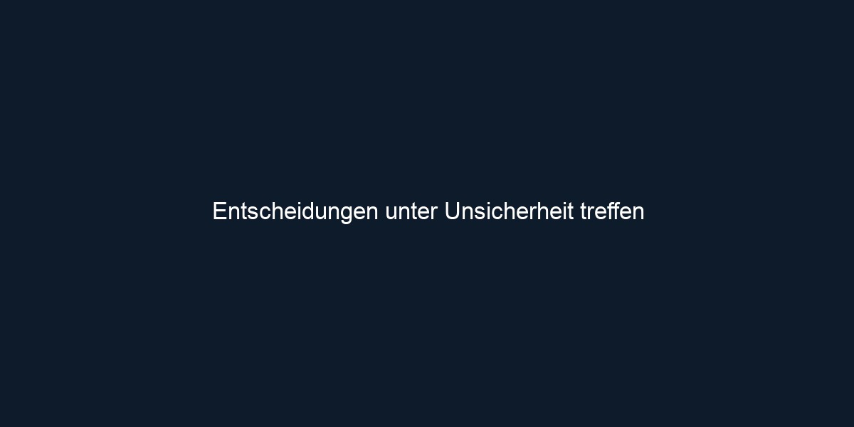 Entscheidungen unter Unsicherheit treffen