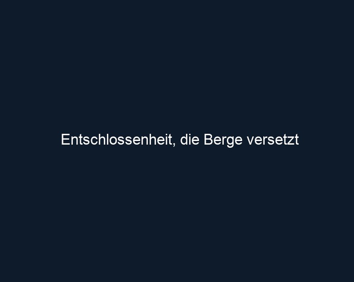 Entschlossenheit, die Berge versetzt