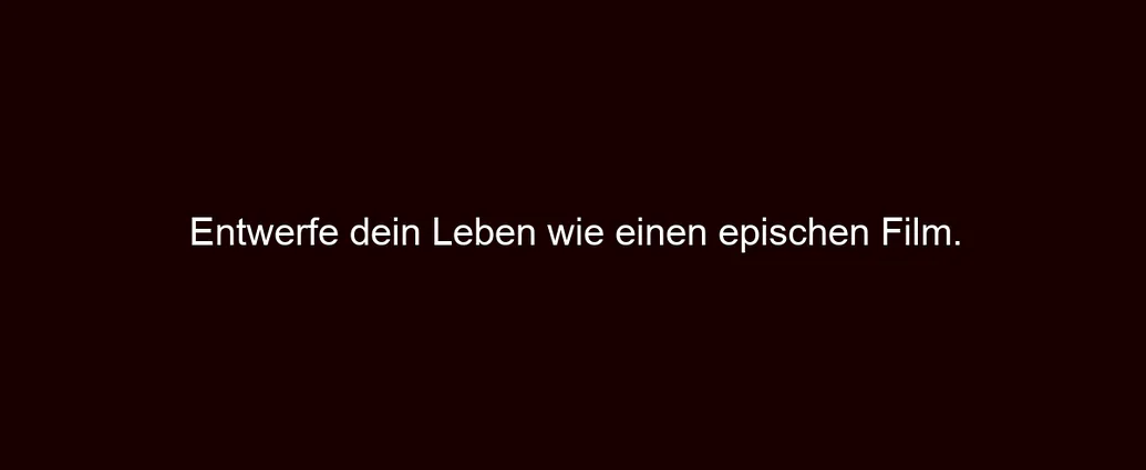 Entwerfe dein Leben wie einen epischen Film.