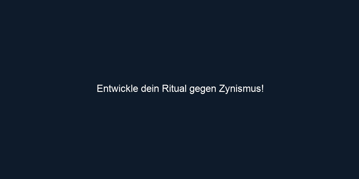 Entwickle dein Ritual gegen Zynismus!
