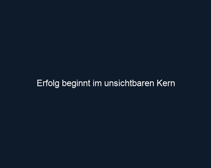 Erfolg beginnt im unsichtbaren Kern