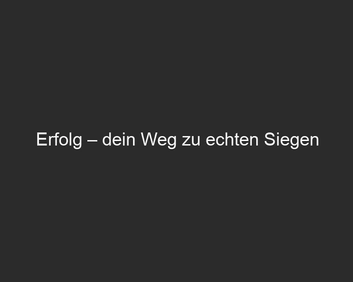 Erfolg – dein Weg zu echten Siegen