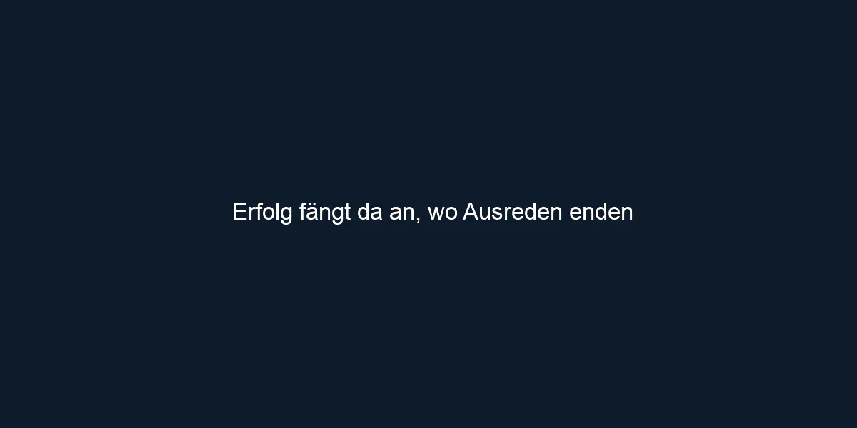 Erfolg fängt da an, wo Ausreden enden