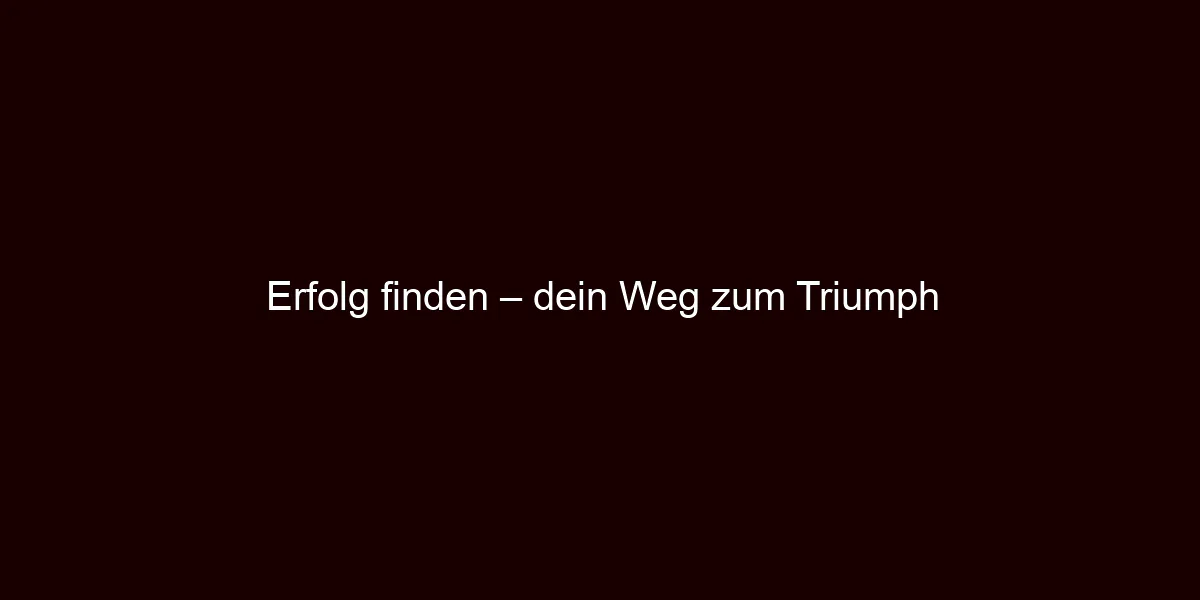 Erfolg finden – dein Weg zum Triumph