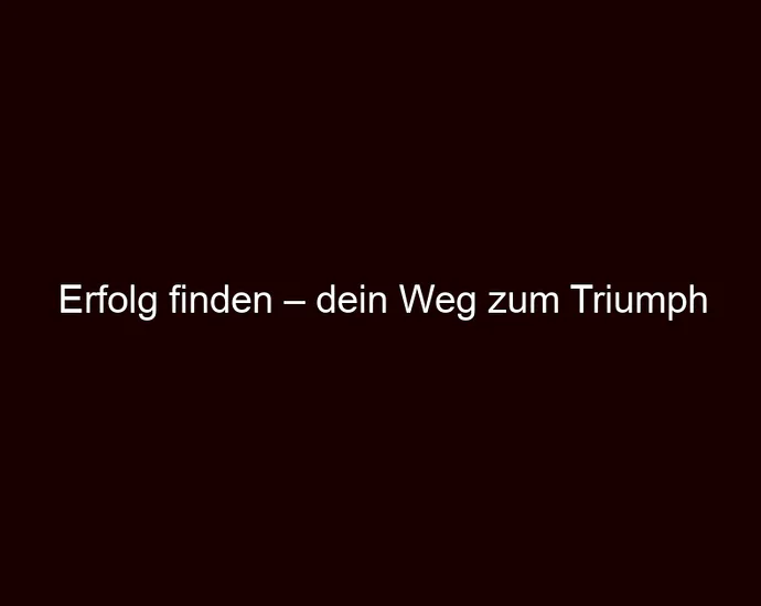 Erfolg finden – dein Weg zum Triumph