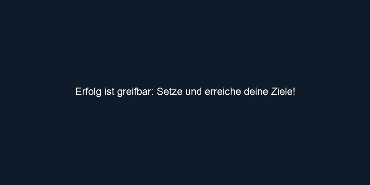 Erfolg ist greifbar: Setze und erreiche deine Ziele! 