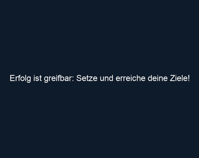 Erfolg ist greifbar: Setze und erreiche deine Ziele!