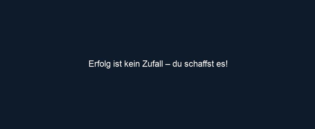 Erfolg ist kein Zufall – du schaffst es!