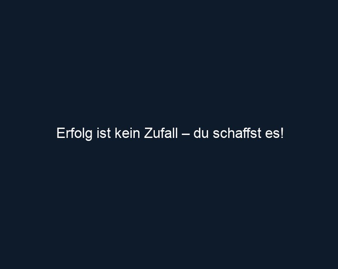 Erfolg ist kein Zufall – du schaffst es!