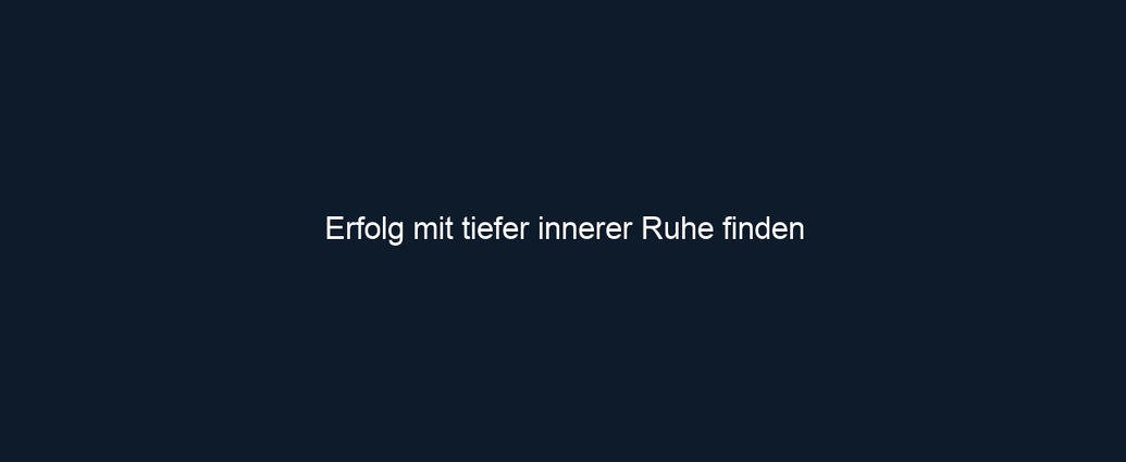 Erfolg mit tiefer innerer Ruhe finden