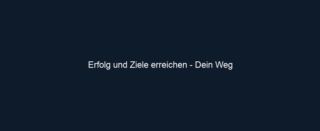 Erfolg und Ziele erreichen Dein Weg